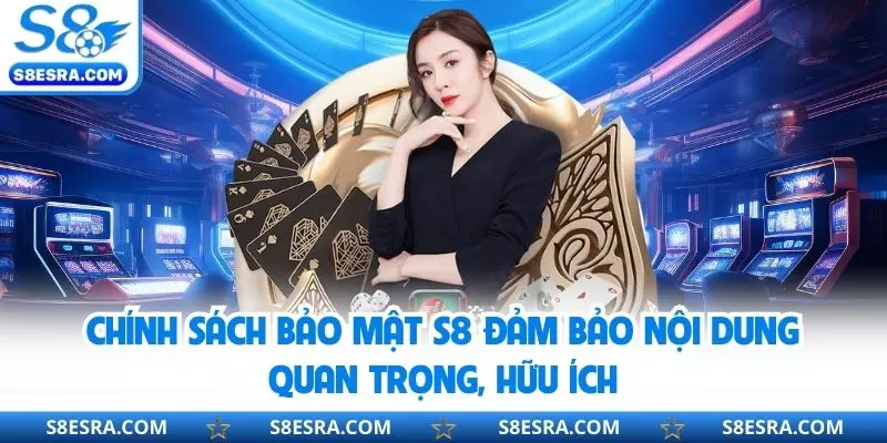 Chính sách bảo mật S8 đảm bảo nội dung quan trọng, hữu ích