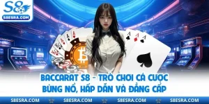 Baccarat S8 - Lựa Chọn Hàng Đầu Của Các Tay Cược Casino