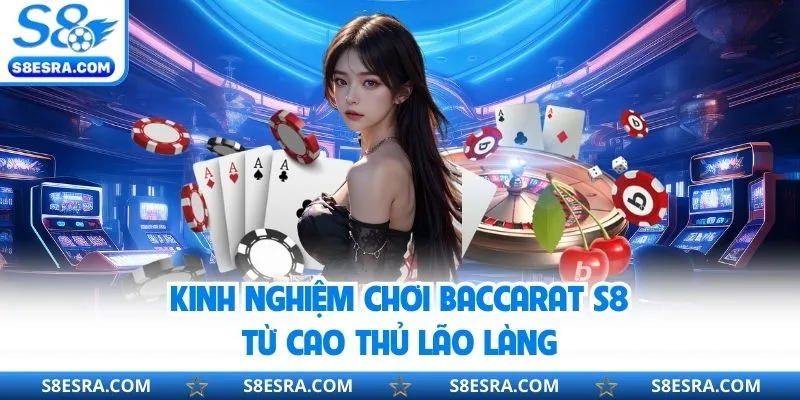 Cẩm nang chinh phục baccarat s8 từ tay chơi chuyên nghiệp 