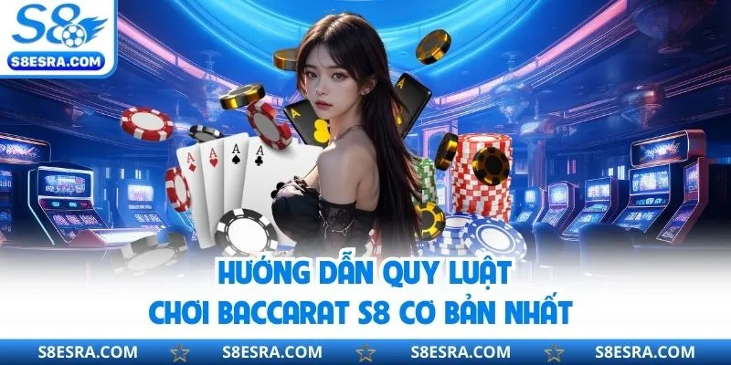Hướng dẫn luật chơi baccarat s8 mới nhất từ cao thủ chuyên nghiệp 