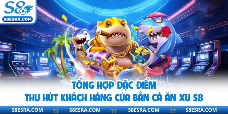 Tổng hợp ưu điểm đặc biệt của sảnh bắn cá ăn s8 