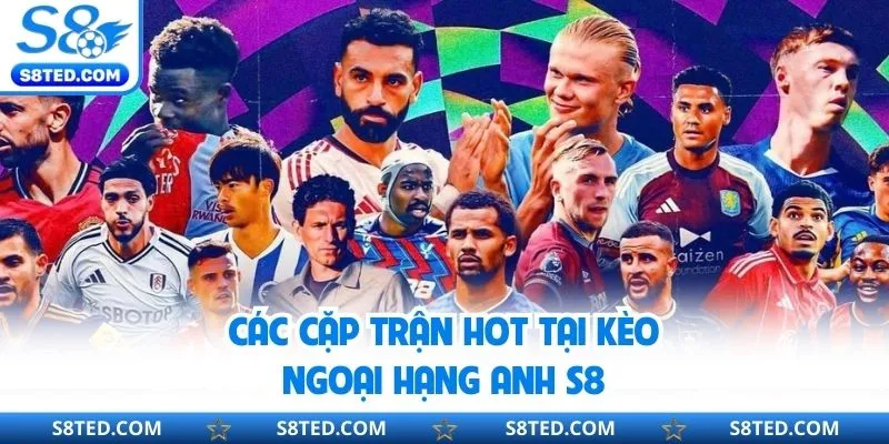 Các cặp trận hot tại kèo ngoại hạng Anh S8