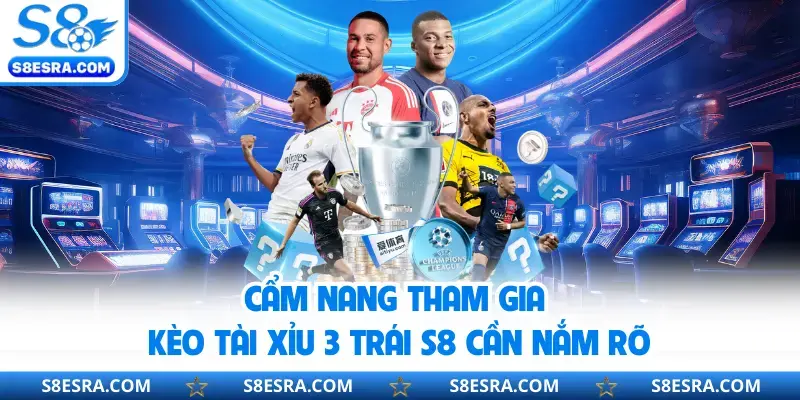 Cẩm nang tham gia kèo tài xỉu 3 trái S8 cần nắm rõ