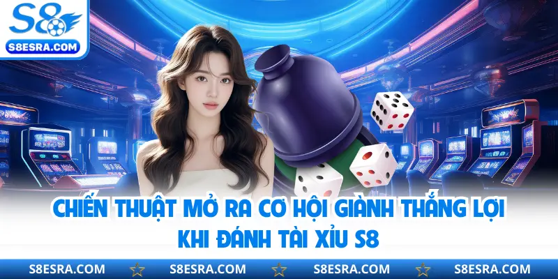 Chiến thuật mở ra cơ hội giành thắng lợi khi đánh tài xỉu S8