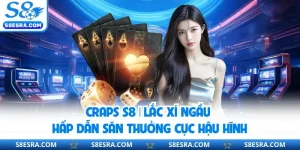 Craps S8 | Lắc Xí Ngầu Hấp Dẫn Săn Thưởng Cực Hậu Hĩnh