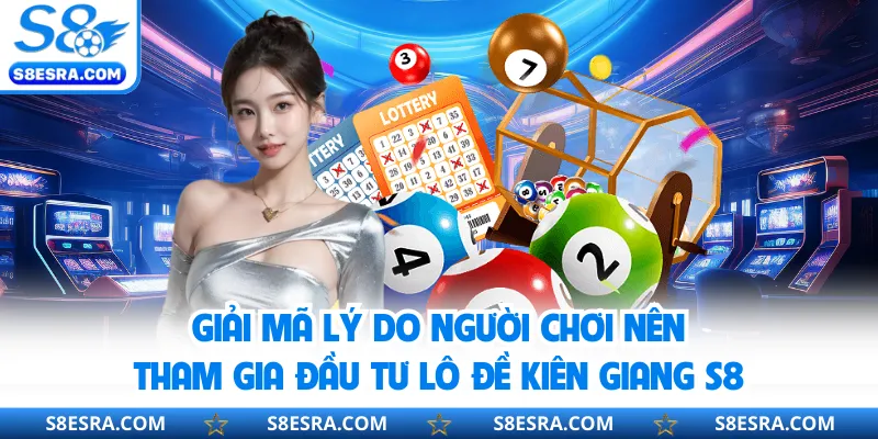 Giải mã lý do người chơi nên tham gia đầu tư lô đề Kiên Giang S8