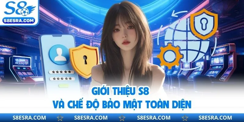 Giới thiệu S8 và chế độ bảo mật toàn diện