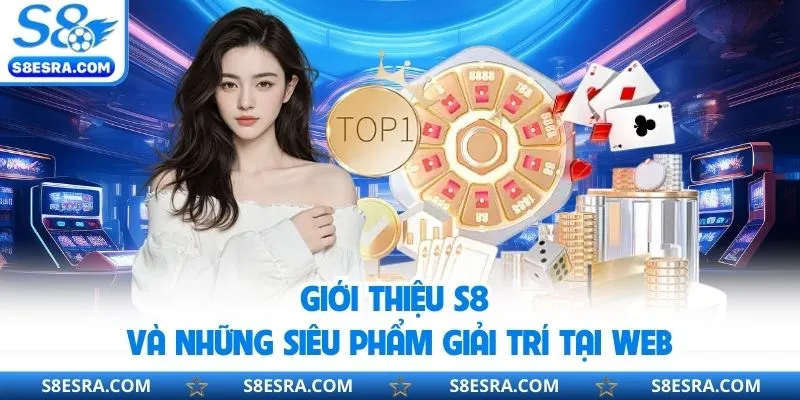 Giới thiệu S8 và những siêu phẩm giải trí tại web