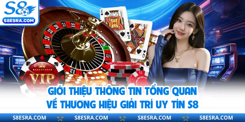 Giới thiệu thông tin tổng quan về thương hiệu giải trí uy tín S8