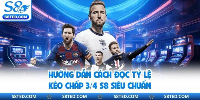 Hướng dẫn cách đọc tỷ lệ kèo chấp ¾ S8 siêu chuẩn
