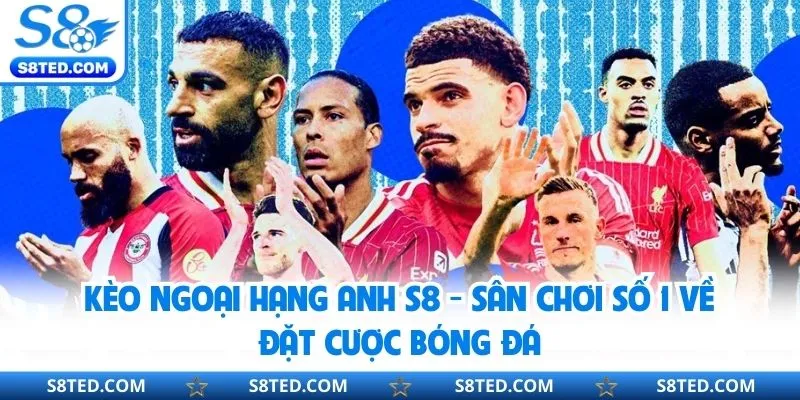 Kèo Ngoại Hạng Anh S8 - Sân Chơi Số 1 Về Đặt Cược Bóng Đá