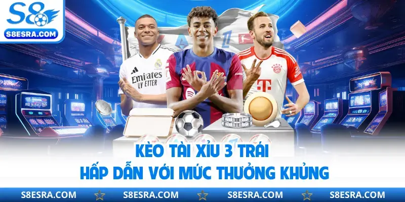 Kèo tài xỉu 3 trái hấp dẫn với mức thưởng khủng