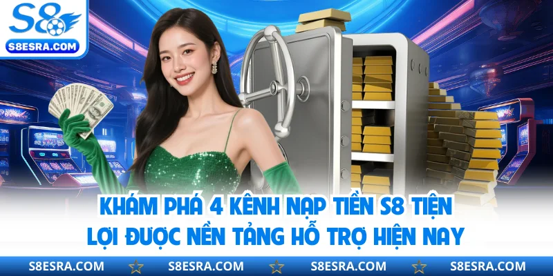 Khám phá 4 kênh nạp tiền S8 tiện lợi được nền tảng hỗ trợ hiện nay