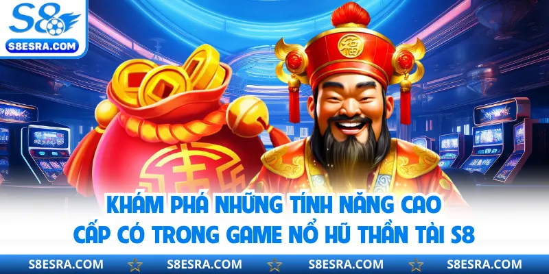 Khám phá những tính năng cao cấp có trong game nổ hũ thần tài S8