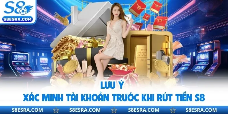 Lưu ý xác minh tài khoản trước khi rút tiền S8