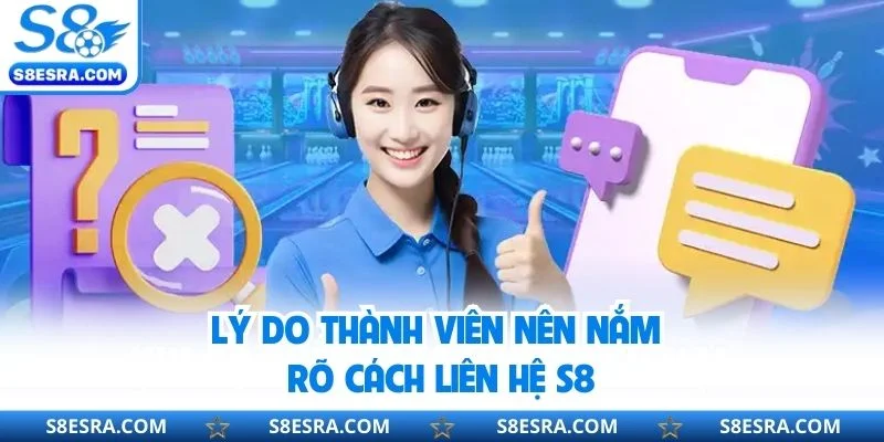 Lý do thành viên nên nắm rõ cách liên hệ S8