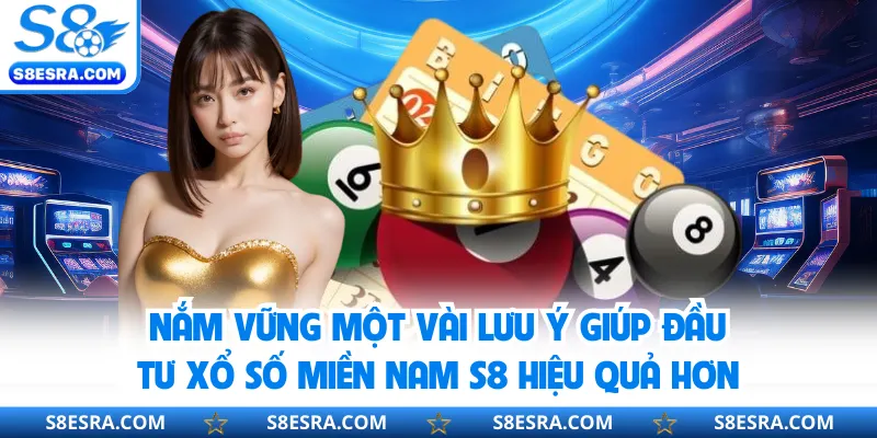 Nắm vững một vài lưu ý giúp đầu tư xổ số miền Nam S8 hiệu quả hơn