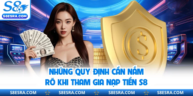 Những quy định cần nắm rõ khi tham gia nạp tiền S8