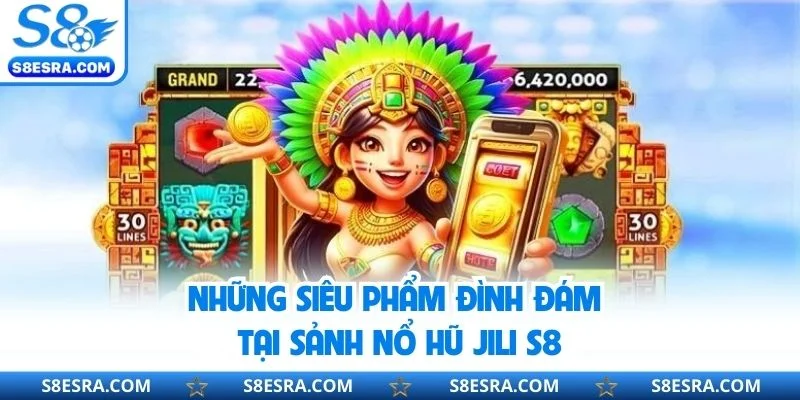 Những siêu phẩm đình đám tại sảnh nổ hũ JILI S8