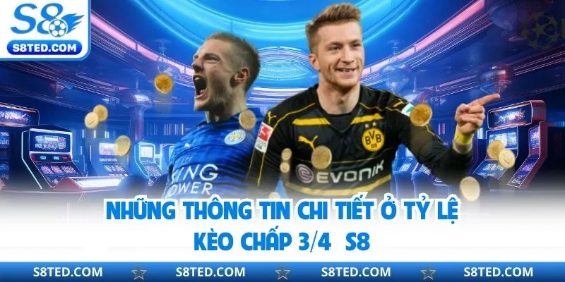 Những thông tin chi tiết ở tỷ lệ kèo chấp ¾ S8