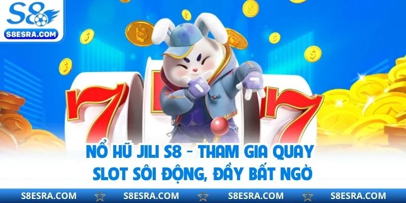Nổ Hũ JILI S8 - Tham Gia Quay Slot Sôi Động, Đầy Bất Ngờ