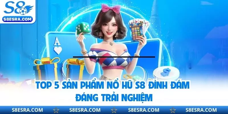 Top 5 sản phẩm nổ hũ S8 đình đám đáng trải nghiệm