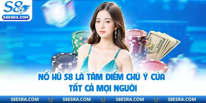 Nổ hũ S8 là tâm điểm chú ý của tất cả mọi người