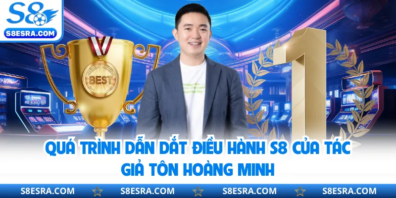 Quá trình dẫn dắt điều hành S8 của tác giả Tôn Hoàng Minh