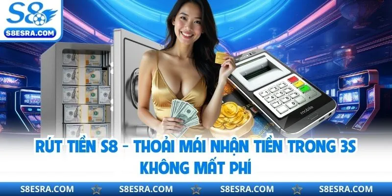 Rút Tiền S8 - Thoải Mái Nhận Tiền Trong 3s Không Mất Phí