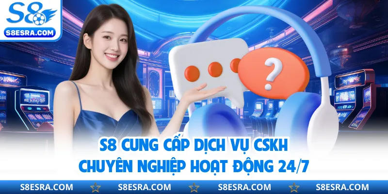 S8 cung cấp dịch vụ CSKH chuyên nghiệp hoạt động 24/7