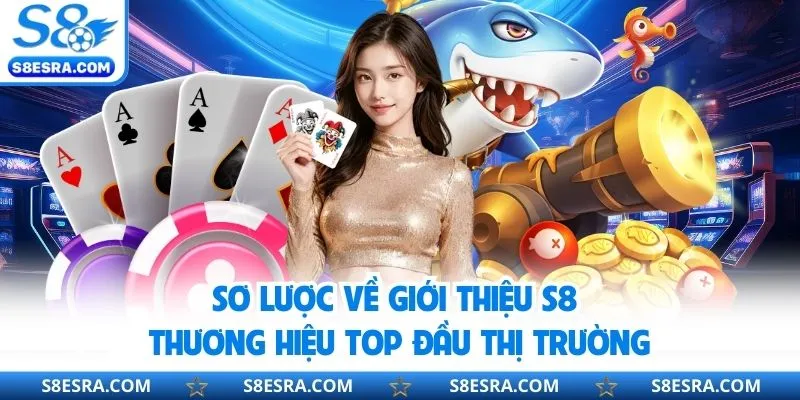 Sơ lược về giới thiệu S8 thương hiệu top đầu thị trường