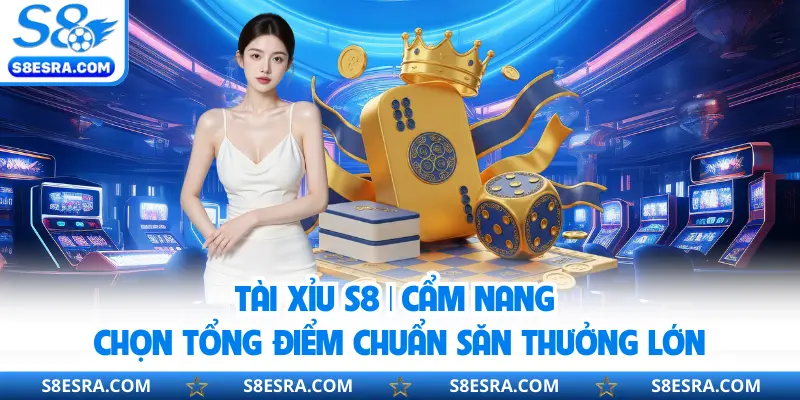 Tài Xỉu S8 | Cẩm Nang Chọn Tổng Điểm Chuẩn Săn Thưởng Lớn