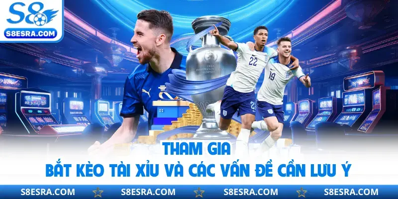 Tham gia bắt kèo tài xỉu và các vấn đề cần lưu ý