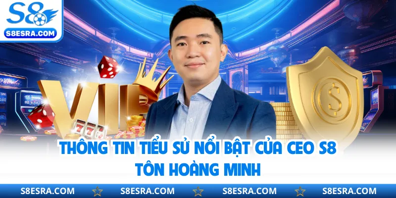 Thông tin tiểu sử nổi bật của CEO S8 Tôn Hoàng Minh