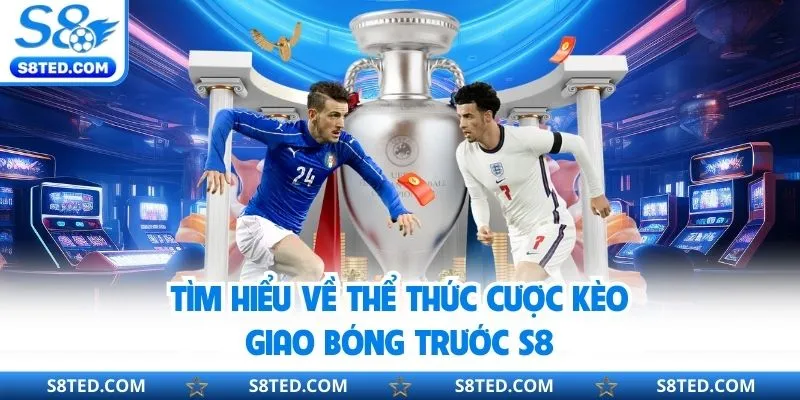 Tìm hiểu về thể thức cược kèo giao bóng trước S8