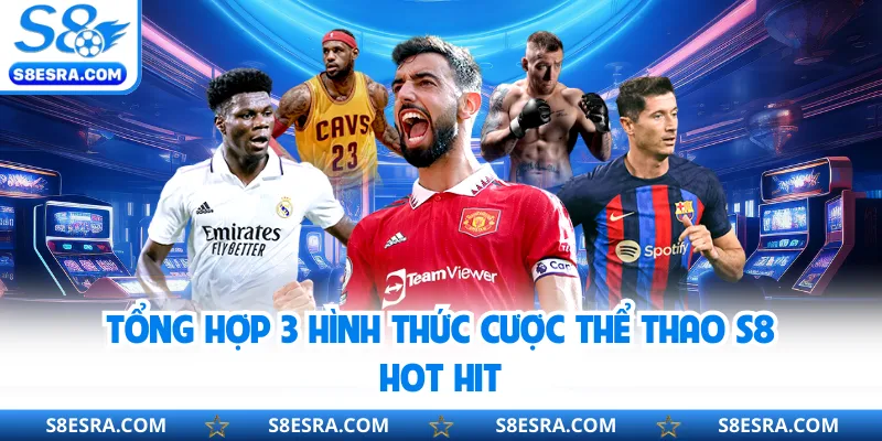 Tổng hợp 3 hình thức cược thể thao S8 hot hit