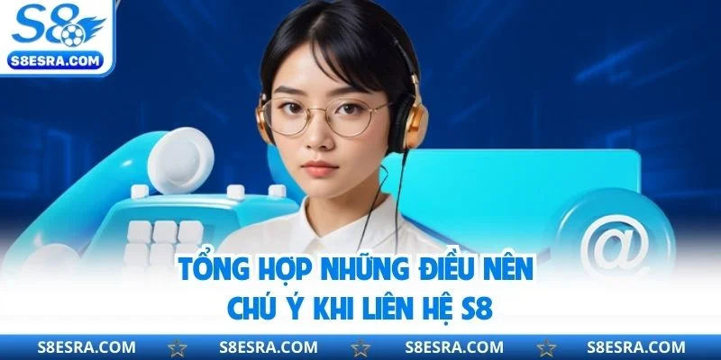 Tổng hợp những điều nên chú ý khi liên hệ S8