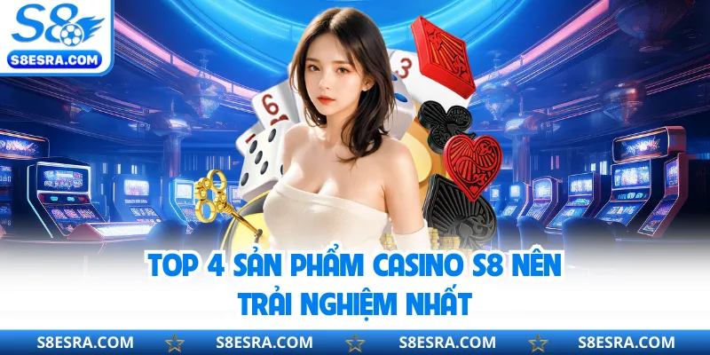 Top 4 sản phẩm Casino S8 nên trải nghiệm nhất