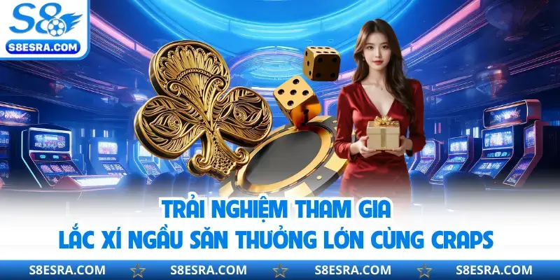 Trải nghiệm tham gia lắc xí ngầu săn thưởng lớn cùng Craps 