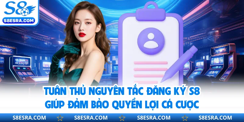 Tuân thủ nguyên tắc đăng ký S8 giúp đảm bảo quyền lợi cá cược