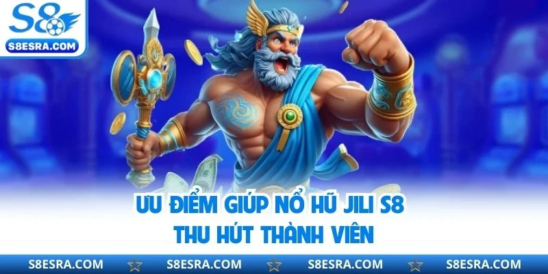 Ưu điểm giúp nổ hũ JILI S8 thu hút thành viên