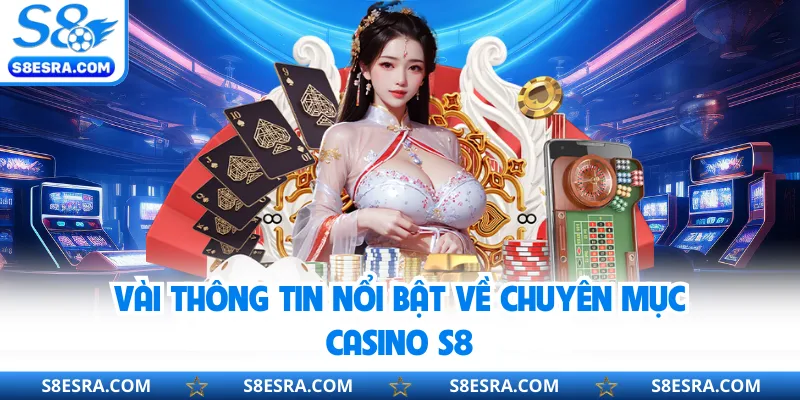 Vài thông tin nổi bật về chuyên mục Casino S8