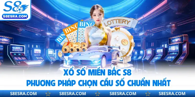 Xổ Số Miền Bắc S8 | Phương Pháp Chọn Cầu Số Chuẩn Nhất